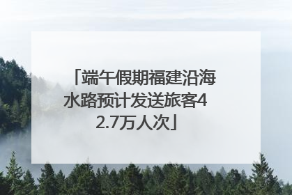 端午假期福建沿海水路预计发送旅客42.7万人次